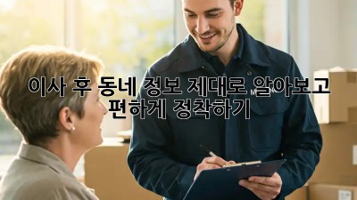 이사 후 동네 정보, 제대로 알아보고 편하게 정착하기