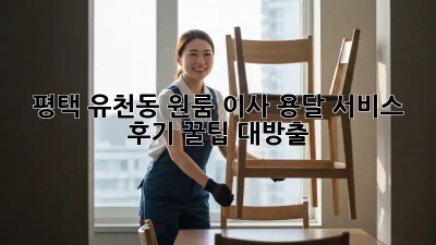 평택 유천동 원룸 이사, 용달 서비스 후기: 꿀팁 대방출!